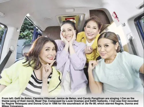  ?? ?? From left: Gelli de Belen, Carmina Villarroel, Janice de Belen, and Candy Pangilinan are singing I Can as the theme song of their movie Road Trip. Composed by Louie Ocampo and Edith Gallardo, I Can was first recorded by Regine Velasquez and Donna Cruz in 1996 for the soundtrack of Do Re Mi, which starred Regine, Donna and Mikee Cojuangco.