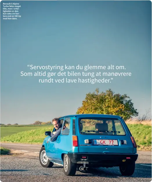  ?? ?? Renault 5 Alpine Turbo føles meget lille, men i virkelighe­den er den kun seks cm kortere end en VW Up med fem døre.