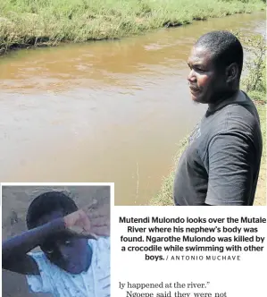  ?? / ANTONIO MUCHAVE ?? Mutendi Mulondo looks over the Mutale River where his nephew’s body was found. Ngarothe Mulondo was killed by a crocodile while swimming with other boys.