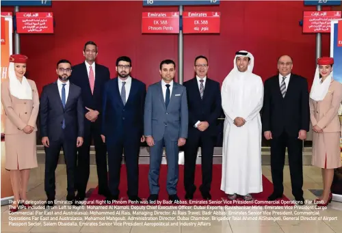  ??  ?? The VIP delegation on Emirates’ inaugural flight to Phnom Penh was led by Badr Abbas, Emirates Senior Vice President-commercial Operations (Far East). The VIPS included (from Left to Right): Mohamed Al Kamali, Deputy Chief Executive Officer, Dubai...