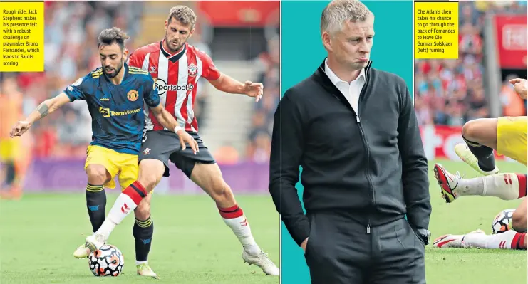  ??  ?? Rough ride: Jack Stephens makes his presence felt with a robust challenge on playmaker Bruno Fernandes, which leads to Saints scoring
Che Adams then takes his chance to go through the back of Fernandes to leave Ole Gunnar Solskjaer (left) fuming
