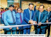  ??  ?? Opening of ‘ZOE’ Priority Health at One Galle Face, Colombo