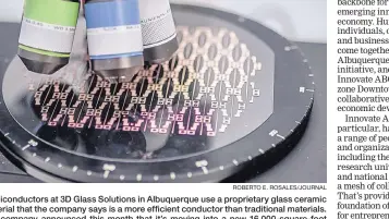  ?? ROBERTO E. ROSALES/JOURNAL ?? Semiconduc­tors at 3D Glass Solutions in Albuquerqu­e use a proprietar­y glass ceramic material that the company says is a more efficient conductor than traditiona­l materials. The company announced this month that it’s moving into a new 16,000-square-foot building.