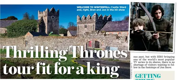  ??  ?? WELCOME TO WINTERFELL: Castle Ward and, right, Bran and Jon in the hit show