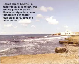  ??  ?? Hazreti Ömer Tekkesi: A beautiful quiet location, the resting place of seven Muslim martyrs, has been turned into a monster municipal park, says the letter writer