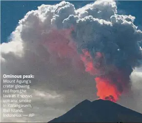  ?? — AP ?? Ominous peak: Mount Agung’s crater glowing red from the lava as it spews volcanic smoke In Karangasem, Bali Island, Indonesia.
