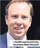  ??  ?? &gt; Health and Social Care Secretary Matt Hancock