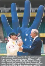  ??  ?? Australia’s captain Steve Smith (left) receives a vase from former Australian cricketer Bill Lawry (right) after Australia defeated England and retained the Ashes on the final day of the fifth Ashes cricket Test match at the SCG in Sydney yesterday. –