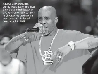  ?? STREETER LECKA BIG3/Getty Images/TNS ?? Rapper DMX performs during week five of the BIG3 3-on-3 basketball league at UIC Pavilion on July 23, 2017, in Chicago. He died from a drug overdose-induced heart attack in 2021.