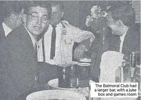  ??  ?? The Balmoral Club had a larger bar, with a juke box and games room