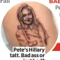  ??  ?? Pete’s Hillary tatt. Bad ass or just bad?