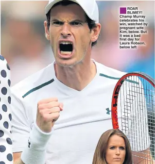  ??  ?? ROAR BLIMEY! Champ Murray celebrates his win, watched by pregnant wife Kim, below. But it was a bad first day for Laura Robson, below left