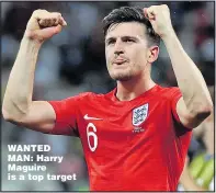  ??  ?? WANTED MAN: Harry Maguire is a top target