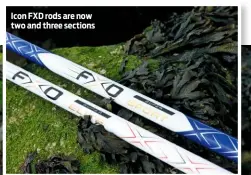  ??  ?? Icon FXD rods are now two and three sections