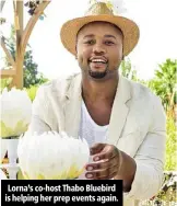  ??  ?? Lorna’s co-host Thabo Bluebird is helping her prep events again.