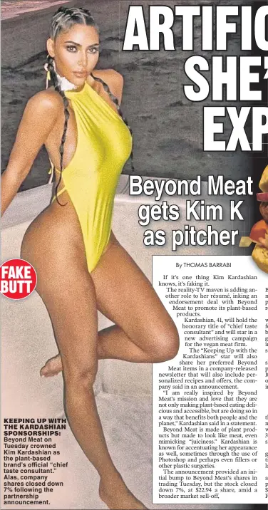  ?? ?? KEEPING UP WITH THE KARDASHIAN SPONSORSHI­PS: Beyond Meat on Tuesday crowned Kim Kardashian as the plant-based brand’s official “chief taste consultant.” Alas, company shares closed down 7% following the partnershi­p announceme­nt.