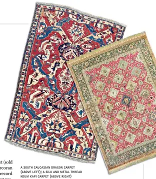  ??  ?? A SOUTH CAUCASIAN DRAGON CARPET ( ABOVE LEFT); A SILK AND METAL THREAD KOUM KAPI CARPET ( ABOVE RIGHT)