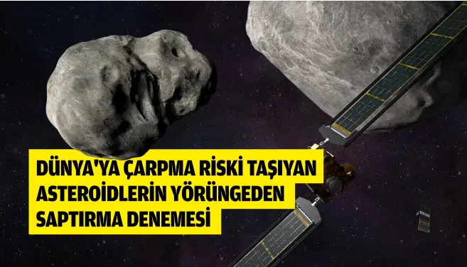  ?? ?? DÜNYA'YA ÇARPMA RİSKİ TAŞIYAN ASTEROİDLE­RİN YÖRÜNGEDEN SAPTIRMA DENEMESİ