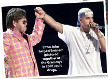  ??  ?? Elton John helped Eminem (pictured together at the Grammys in 2001) quit drugs.