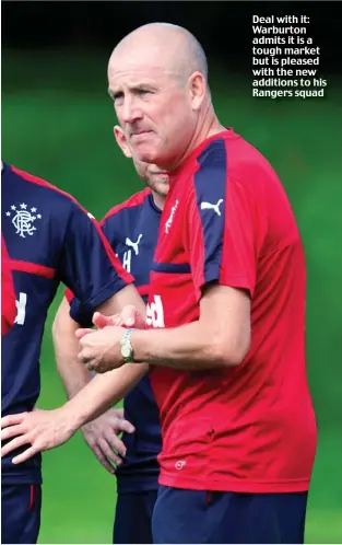  ??  ?? Deal with it: Warburton admits it is a tough market but is pleased with the new additions to his Rangers squad