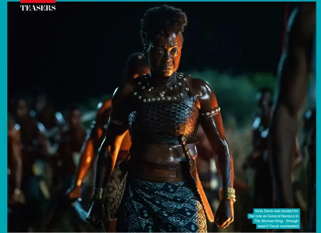  ?? ?? Viola Davis was lauded for her role as General Nanisca in The Woman King – though wasn’t Oscar-nominated