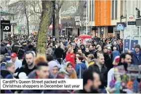  ??  ?? Cardiff’s Queen Street packed with Christmas shoppers in December last year