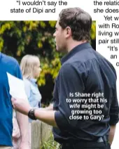  ??  ?? Is Shane right to worry that his wife might be growing too close to Gary?