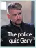  ??  ?? The police quiz Gary