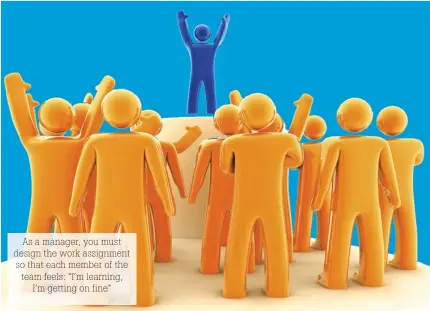  ??  ?? As a manager, you must design the work assignment so that each member of the team feels: “I’m learning,
I’m getting on fine”