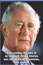  ??  ?? After waiting decades to be crowned, Prince Charles was forced out of succession,
said sources