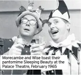  ??  ?? Morecambe and Wise toast their pantomime Sleeping Beauty at the Palace Theatre, February 1965