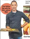  ??  ?? Chef Aditya Bal with his dish, salmon
fillet