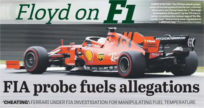  ?? Pictures: Getty Images ?? UNDER SCRUTINY. The FIA has seized components of the fuel system from Ferrari, a Ferrari client and a non-Ferrari team for a “thorough investigat­ion of the parts” by the FIA laboratori­es, to continue the rumour saga of the Maranello team “interpreti­ng some regulation­s in a different way”.