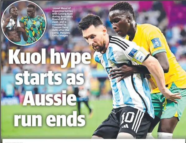  ?? Pictures: Getty Images ?? Lionel Messi of Argentina battles with Garang Kuol during Australia’s Round of 16 clash, and is consoled by Thomas Deng (left) after the game.