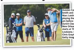  ?? ?? Aussies Cameron Smith and partner Marc Leishman playing the proam before the Zurich Classic of New Orleans starts at TPC Louisiana. Picture: Chris Graythen/ Getty Images