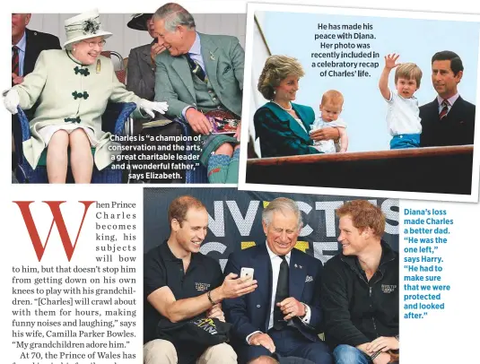  ??  ?? Charles is “a champion of conservati­on and the arts, a great charitable leader and a wonderful father,”says Elizabeth. Diana’s loss made Charles a better dad. “He was the one left,” says Harry. “He had to make sure that we were protected and looked after.”