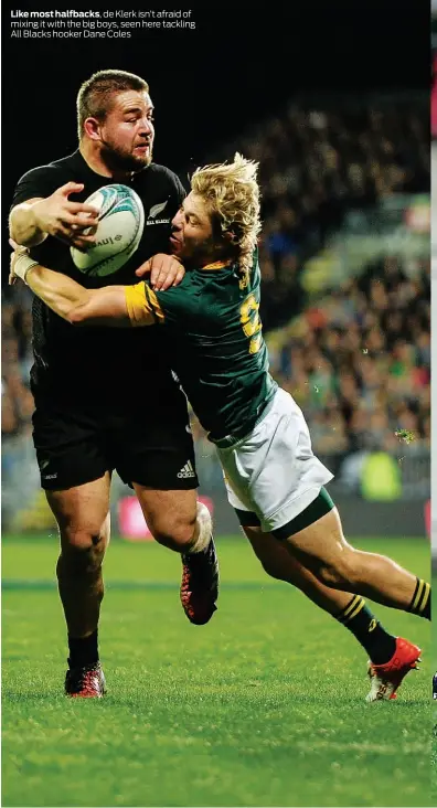  ??  ?? Like most halfbacks, de Klerk isn’t afraid of mixing it with the big boys, seen here tackling All Blacks hooker Dane Coles