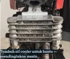  ??  ?? Tambah oil cooler untuk bantu mendingink­an mesin