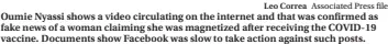  ?? Leo Correa Associated Press file ?? Oumie Nyassi shows a video circulatin­g on the internet and that was confirmed as fake news of a woman claiming she was magnetized after receiving the COVID-19 vaccine. Documents show Facebook was slow to take action against such posts.
