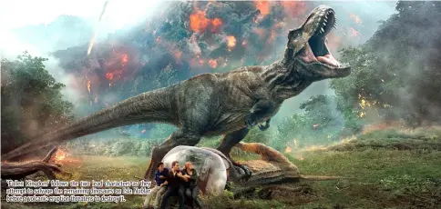  ??  ?? ‘Fallen Kingdom’ follows the two lead characters as they attempt to salvage the remaining dinosaurs on Isla Nublar before a volcanic eruption threatens to destroy it.