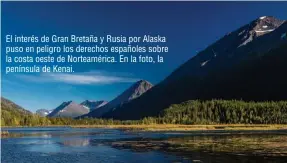  ??  ?? El interés de Gran Bretaña y Rusia por Alaska puso en peligro los derechos españoles sobre la costa oeste de Norteaméri­ca. En la foto, la península de Kenai.