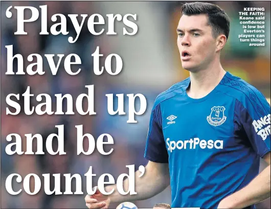  ?? Pictures: ROBBIE JAY BARRATT and JASON CAIRNDUFF ?? KEEPING THE FAITH: Keane said confidence is low but Everton’s players can turn things around