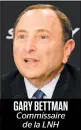  ??  ?? GARY BETTMAN Commissair­e de la LNH