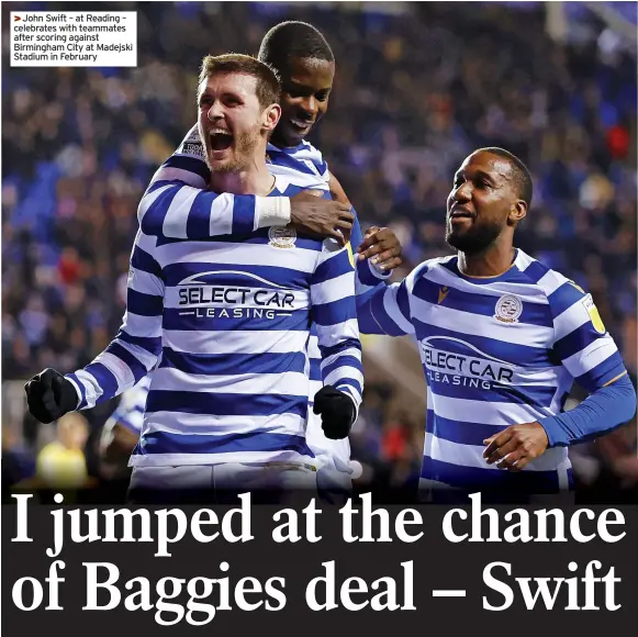  ?? ?? >>John Swift – at Reading – celebrates with teammates after scoring against Birmingham City at Madejski Stadium in February