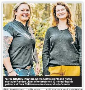  ?? ?? ‘LIFE-CHANGING’: Dr. Carrie Griffin (right) and nurse manager Randee Litten offer treatment to mental-health patients at their California relaxation and relief center.