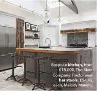  ??  ?? Bespoke kitchen, from £15,000, The Main Company. Tractor seat bar stools, £54.95 each, Melody Maison.