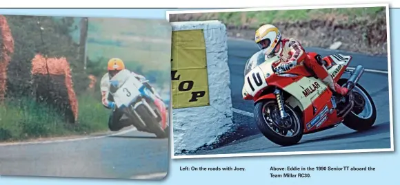  ?? ?? Left: On the roads with Joey.
Above: Eddie in the 1990 Senior TT aboard the Team Millar RC30.