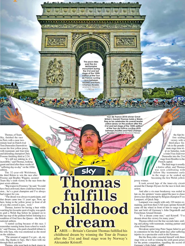  ?? AGENCE FRANCE
PRESSE
AGENCE FRANCE PRESSE ?? The pack rides past the Arc deTriomphe monument during the 21st and last stage of the 105th edition of the Tour de France cycling
race between Houilles and Paris Champs-Elysees.
Tour de France 2018 winner Great Britain’s Geraint Thomas holds a Welsh...