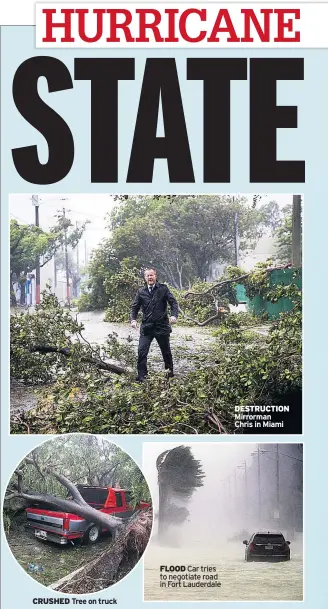  ??  ?? CRUSHED Tree on truck FLOOD Car tries to negotiate road in Fort Lauderdale DESTRUCTIO­N Mirrorman Chris in Miami