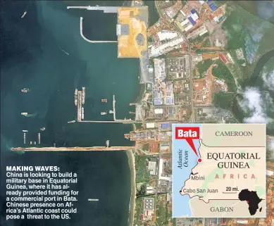  ?? ?? MAKING WAVES: China is looking to build a military base in Equatorial Guinea, where it has already provided funding for a commercial port in Bata. Chinese presence on Africa’s Atlantic coast could pose a threat to the US.